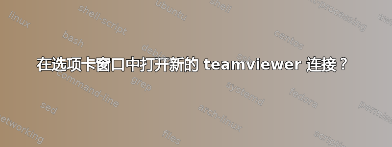 在选项卡窗口中打开新的 teamviewer 连接？