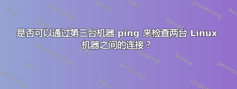 是否可以通过第三台机器 ping 来检查两台 Linux 机器之间的连接？