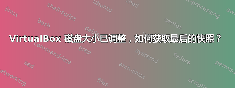 VirtualBox 磁盘大小已调整，如何获取最后的快照？