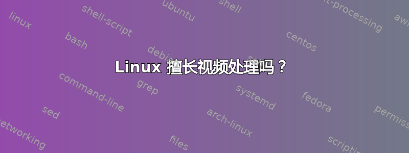 Linux 擅长视频处理吗？