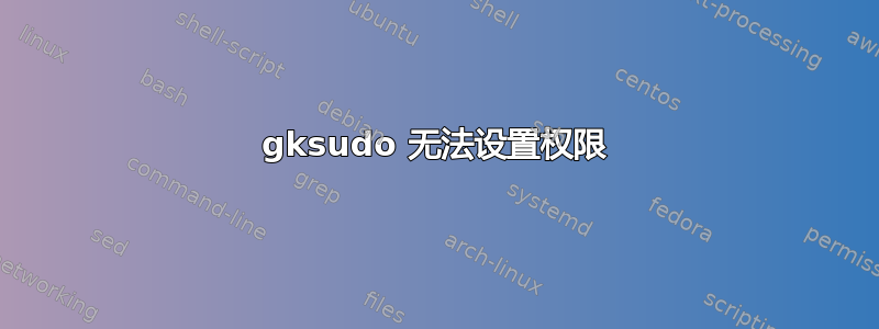 gksudo 无法设置权限