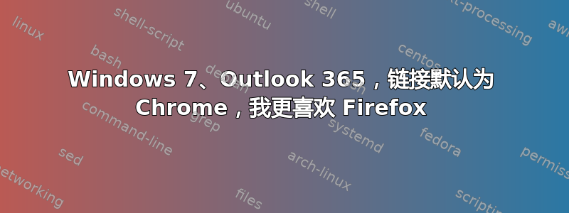 Windows 7、Outlook 365，链接默认为 Chrome，我更喜欢 Firefox