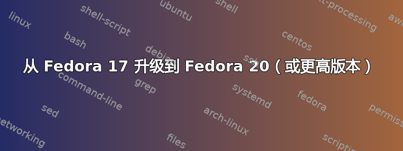 从 Fedora 17 升级到 Fedora 20（或更高版本）