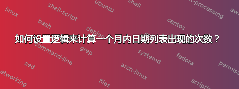 如何设置逻辑来计算一个月内日期列表出现的次数？