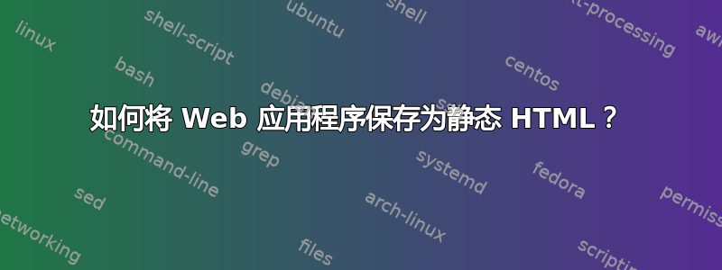 如何将 Web 应用程序保存为静态 HTML？