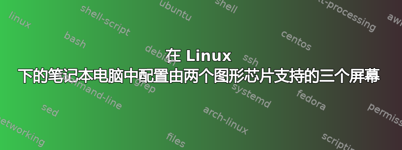 在 Linux 下的笔记本电脑中配置由两个图形芯片支持的三个屏幕