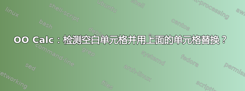 OO Calc：检测空白单元格并用上面的单元格替换？