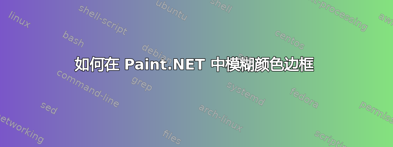 如何在 Paint.NET 中模糊颜色边框