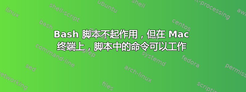 Bash 脚本不起作用，但在 Mac 终端上，脚本中的命令可以工作