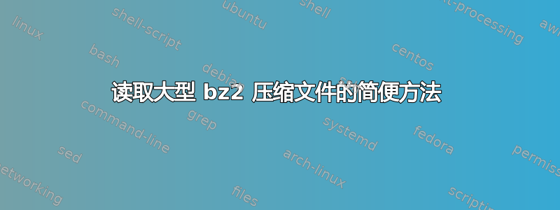 读取大型 bz2 压缩文件的简便方法