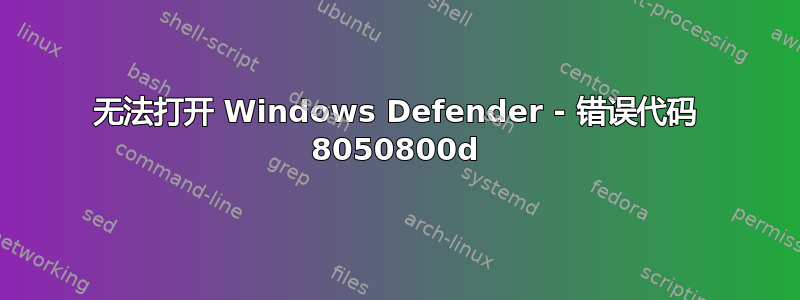 无法打开 Windows Defender - 错误代码 8050800d