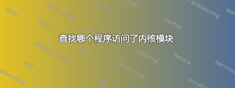 查找哪个程序访问了内核模块