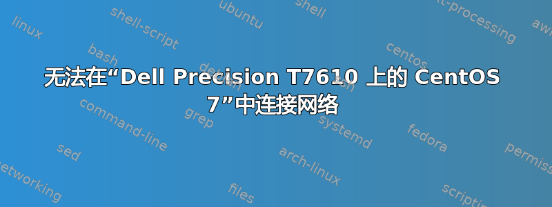 无法在“Dell Precision T7610 上的 CentOS 7”中连接网络