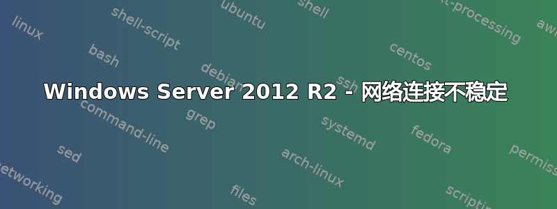 Windows Server 2012 R2 - 网络连接不稳定