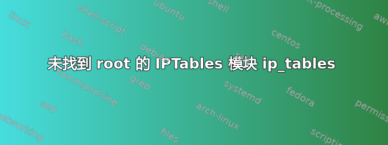 未找到 root 的 IPTables 模块 ip_tables