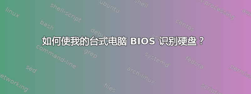 如何使我的台式电脑 BIOS 识别硬盘？