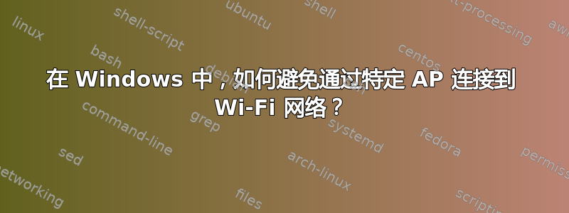 在 Windows 中，如何避免通过特定 AP 连接到 Wi-Fi 网络？