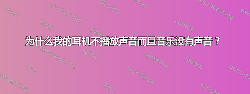 为什么我的耳机不播放声音而且音乐没有声音？