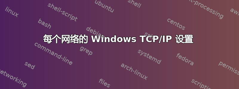 每个网络的 Windows TCP/IP 设置