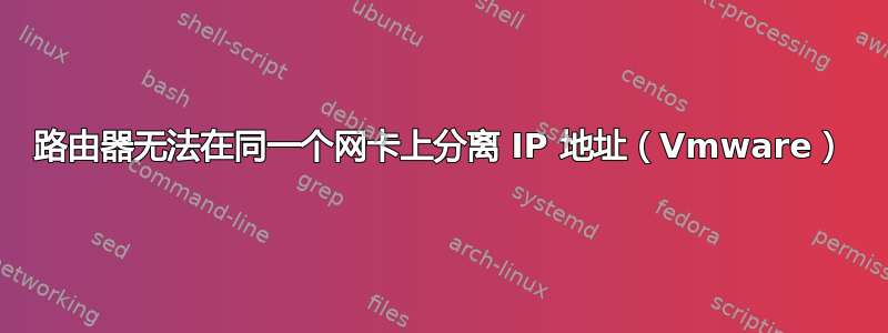 路由器无法在同一个网卡上分离 IP 地址（Vmware）