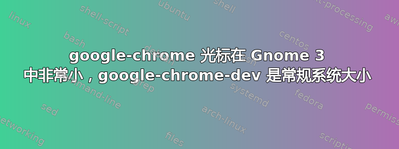 google-chrome 光标在 Gnome 3 中非常小，google-chrome-dev 是常规系统大小