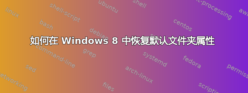 如何在 Windows 8 中恢复默认文件夹属性