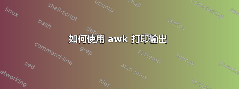 如何使用 awk 打印输出