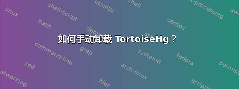 如何手动卸载 TortoiseHg？