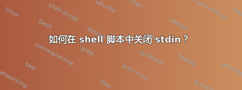 如何在 shell 脚本中关闭 stdin？