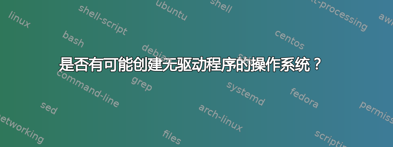 是否有可能创建无驱动程序的操作系统？ 