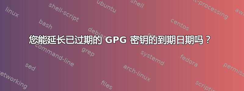 您能延长已过期的 GPG 密钥的到期日期吗？