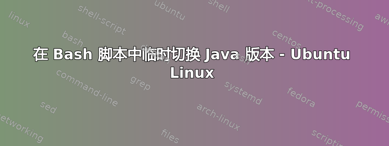 在 Bash 脚本中临时切换 Java 版本 - Ubuntu Linux