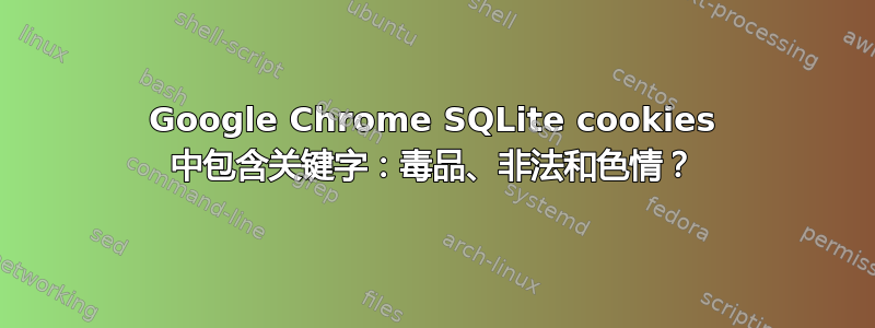 Google Chrome SQLite cookies 中包含关键字：毒品、非法和色情？