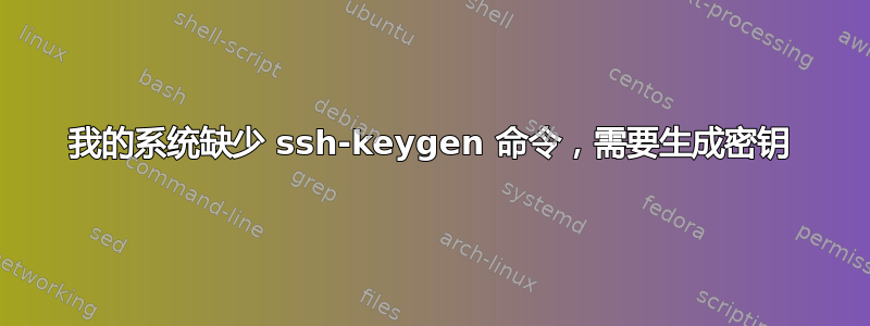 我的系统缺少 ssh-keygen 命令，需要生成密钥