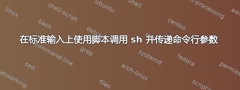 在标准输入上使用脚本调用 sh 并传递命令行参数