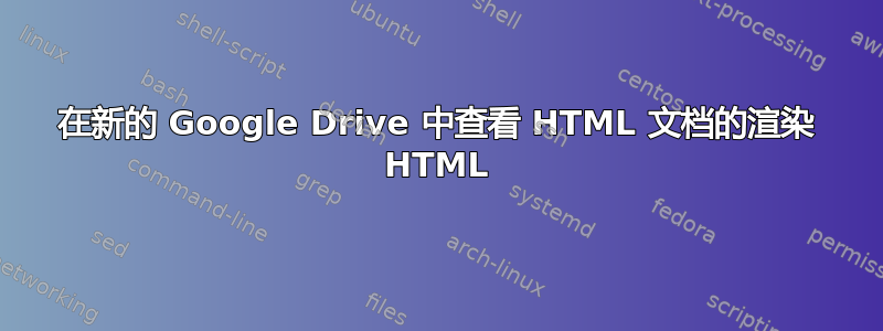 在新的 Google Drive 中查看 HTML 文档的渲染 HTML