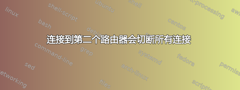 连接到第二个路由器会切断所有连接