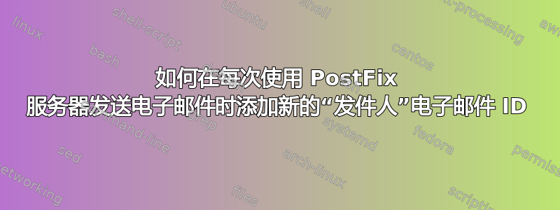 如何在每次使用 PostFix 服务器发送电子邮件时添加新的“发件人”电子邮件 ID