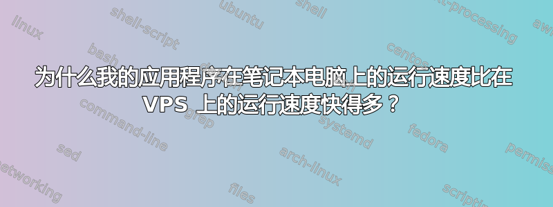 为什么我的应用程序在笔记本电脑上的运行速度比在 VPS 上的运行速度快得多？