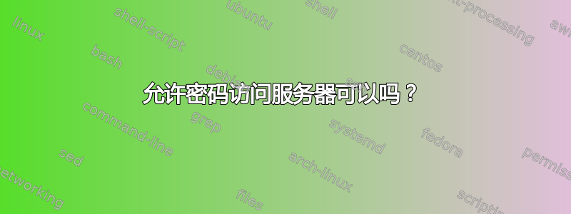 允许密码访问服务器可以吗？