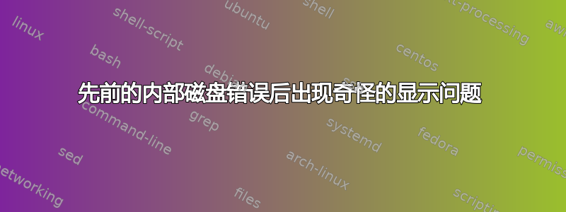 先前的内部磁盘错误后出现奇怪的显示问题