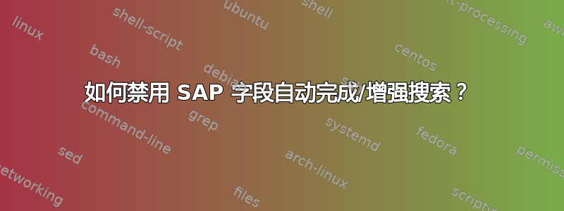 如何禁用 SAP 字段自动完成/增强搜索？