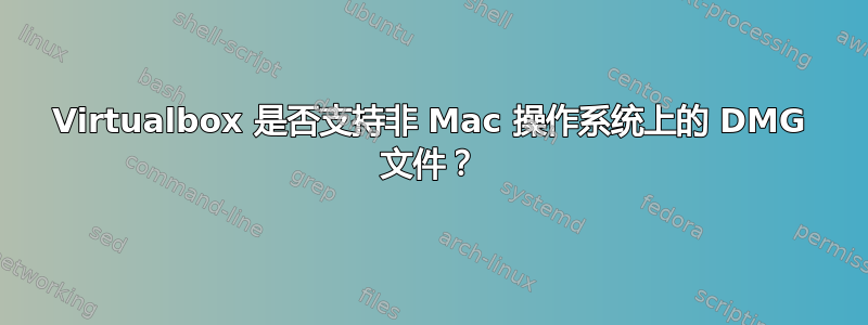 Virtualbox 是否支持非 Mac 操作系统上的 DMG 文件？