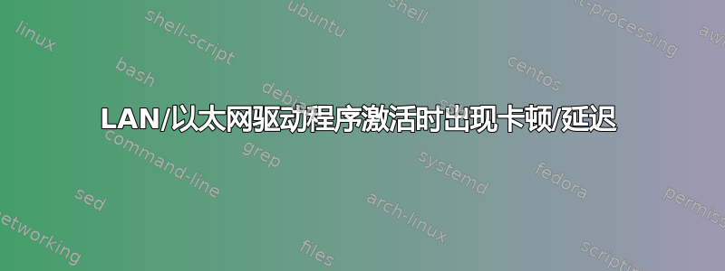 LAN/以太网驱动程序激活时出现卡顿/延迟