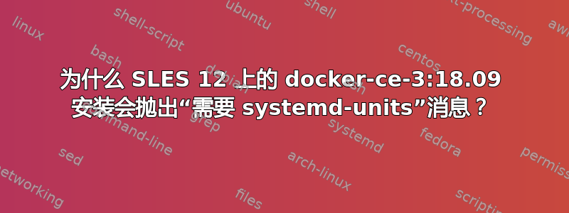 为什么 SLES 12 上的 docker-ce-3:18.09 安装会抛出“需要 systemd-units”消息？