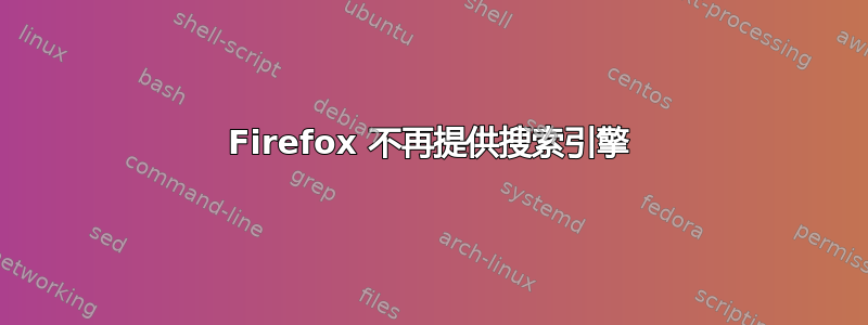 Firefox 不再提供搜索引擎