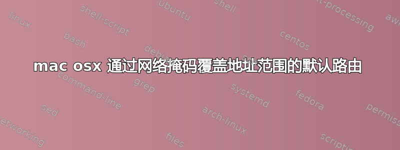 mac osx 通过网络掩码覆盖地址范围的默认路由