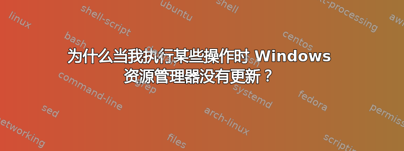 为什么当我执行某些操作时 Windows 资源管理器没有更新？