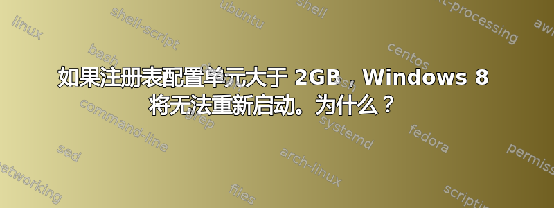 如果注册表配置单元大于 2GB，Windows 8 将无法重新启动。为什么？