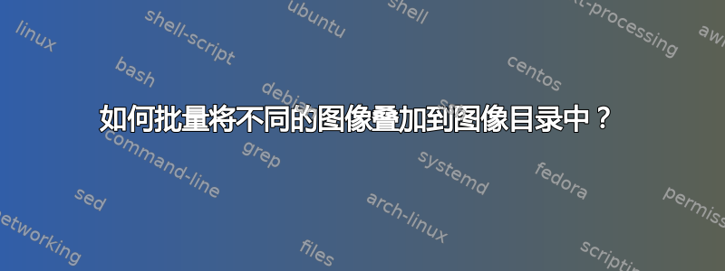 如何批量将不同的图像叠加到图像目录中？